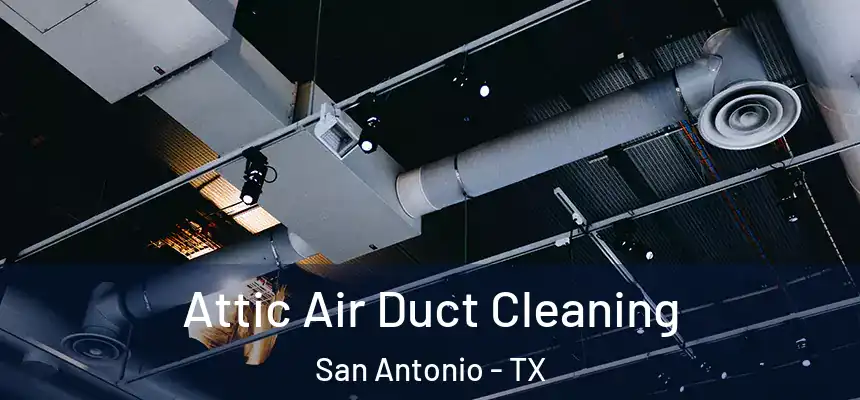 Attic Air Duct Cleaning San Antonio - TX