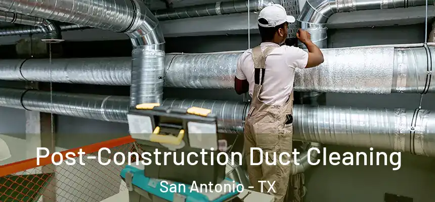 Post-Construction Duct Cleaning San Antonio - TX